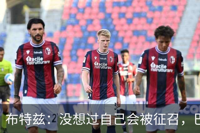布特兹：没想过自己会被征召，巴特斯要求我们每球都全力以赴