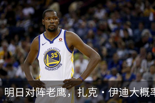 明日对阵老鹰，扎克·伊迪大概率不打？