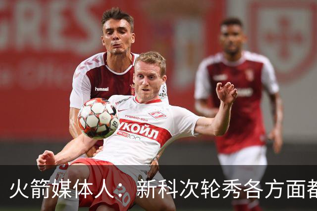 火箭媒体人：新科次轮秀各方面都非常成熟，他已经做好了各种准备