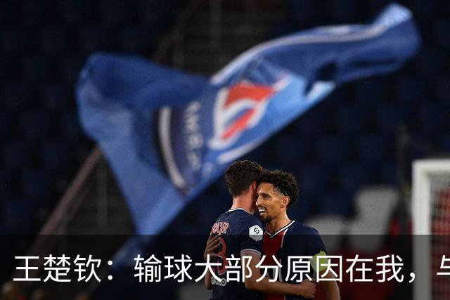 王楚钦：输球大部分原因在我，与张本的比赛不够耐心