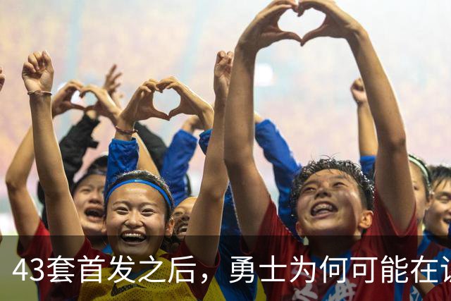 43套首发之后，勇士为何可能在训练营竞争首发五虎